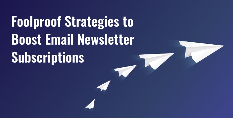 Foolproof Strategies to Boost Email Newsletter Subscriptions